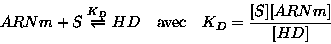 \begin{displaymath}ARNm + S \stackrel{K_D}{\rightleftharpoons}HD\quad \text{avec}
\quad K_D=\frac{[S][ARNm]}{[HD]}
\end{displaymath}