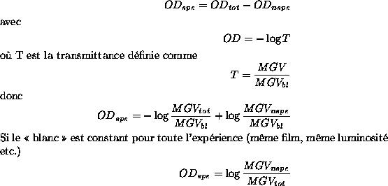 \begin{align*}OD_{spe}=OD_{tot}-OD_{nspe} \intertext{avec} OD=-\log T \\
\inte...
...ême luminosité etc.)}
OD_{spe} =\log \frac{MGV_{nspe}}{MGV_{tot}}
\end{align*}