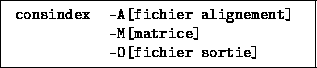 \fbox{\ttfamily
\begin{tabular}{ll}
consindex & -A[fichier alignement] \\
& -M[matrice] \\
& -O[fichier sortie]
\end{tabular} }
