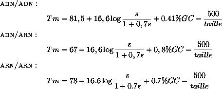 \begin{align*}\intertext{\textsc{adn/adn}:}
Tm &= 81,5 + 16,6\log\frac{s}{1+0,7...
...
&= 78 + 16.6\log\frac{s}{1+0.7s} + 0.7\% GC - \frac{500}{taille}
\end{align*}